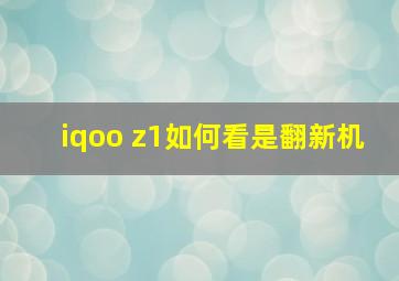 iqoo z1如何看是翻新机